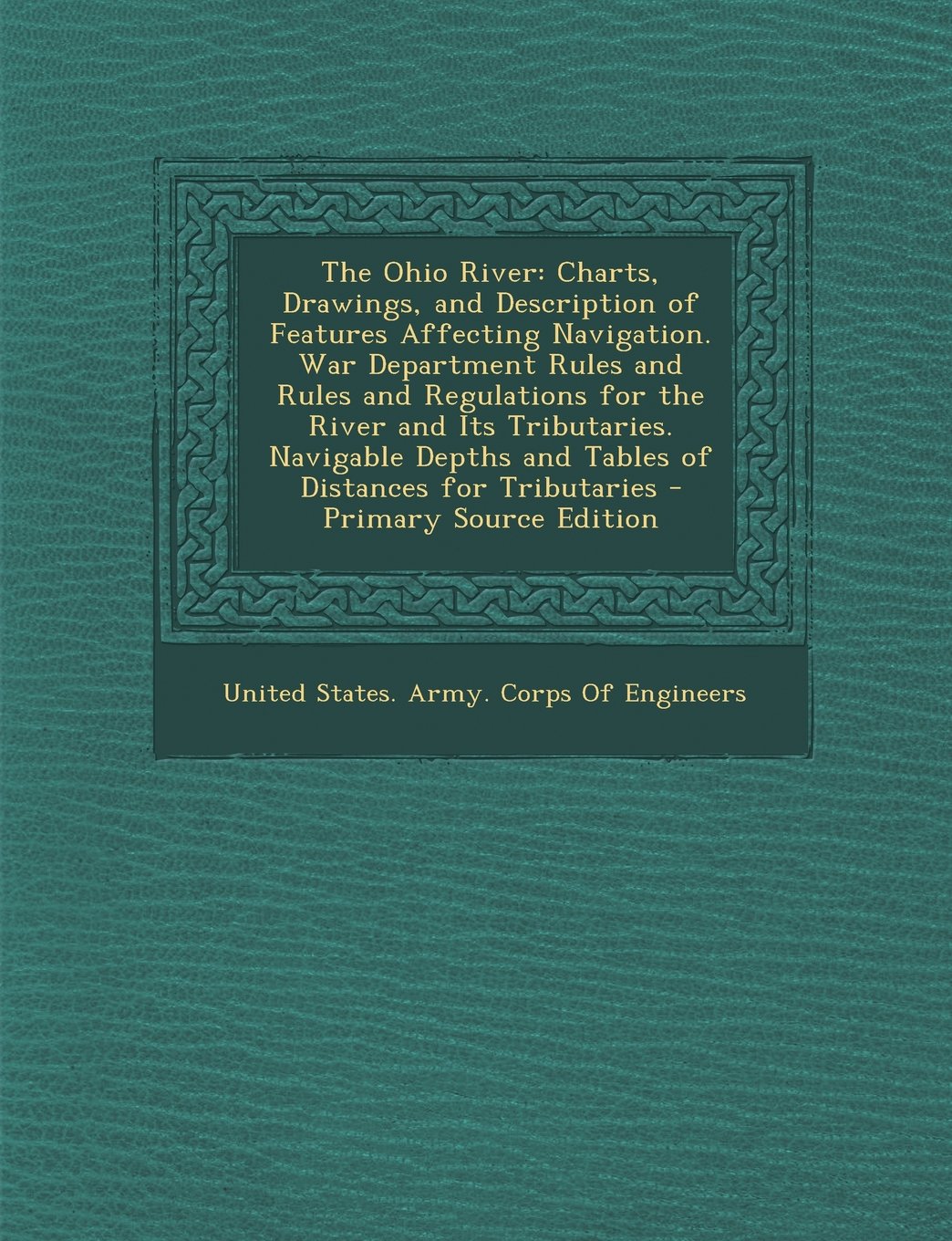 The Ohio River: Charts, Drawings, and Description of Features Affecting Navigation. War Department Rules and Rules and Regulations for Memories