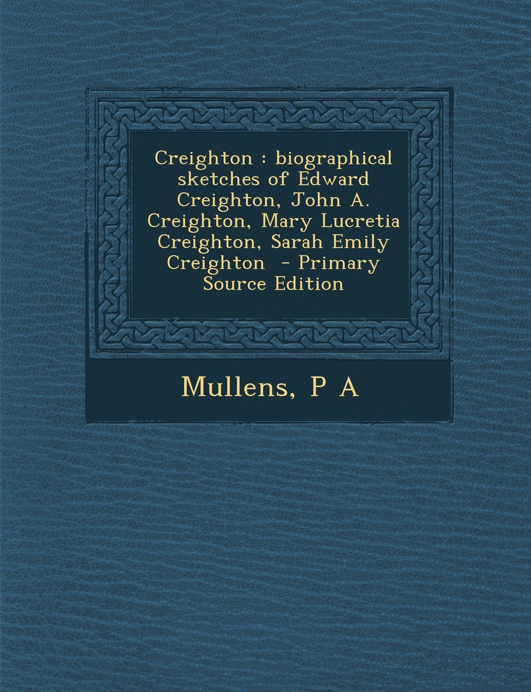 Creighton: biographical sketches of Edward Creighton, John A. Creighton, Mary Lucretia Creighton, Sarah Emily Creighton Politics & History