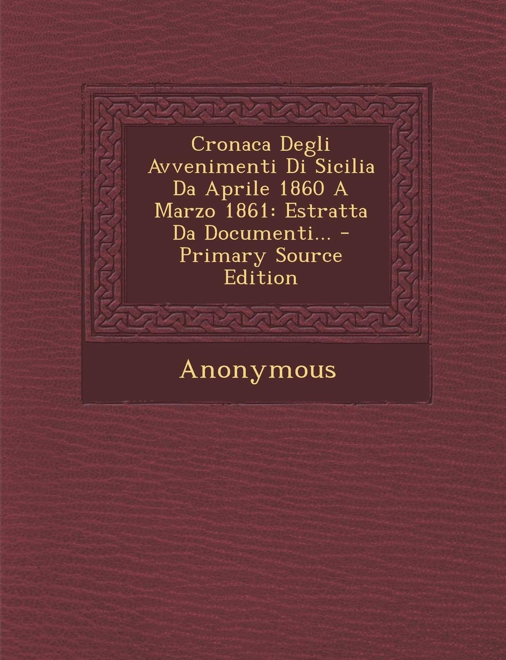 Cronaca Degli Avvenimenti Di Sicilia Da Aprile 1860 a Marzo 1861: Estratta Da Documenti... - Primary Source Edition Politics & History