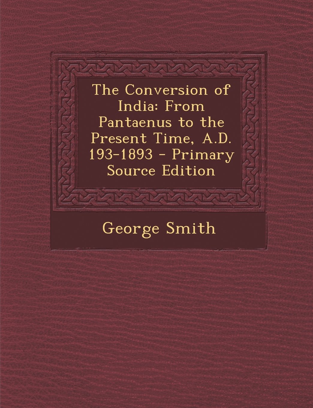 The Conversion of India: From Pantaenus to the Present Time, A.D. 193-1893 Politics & History