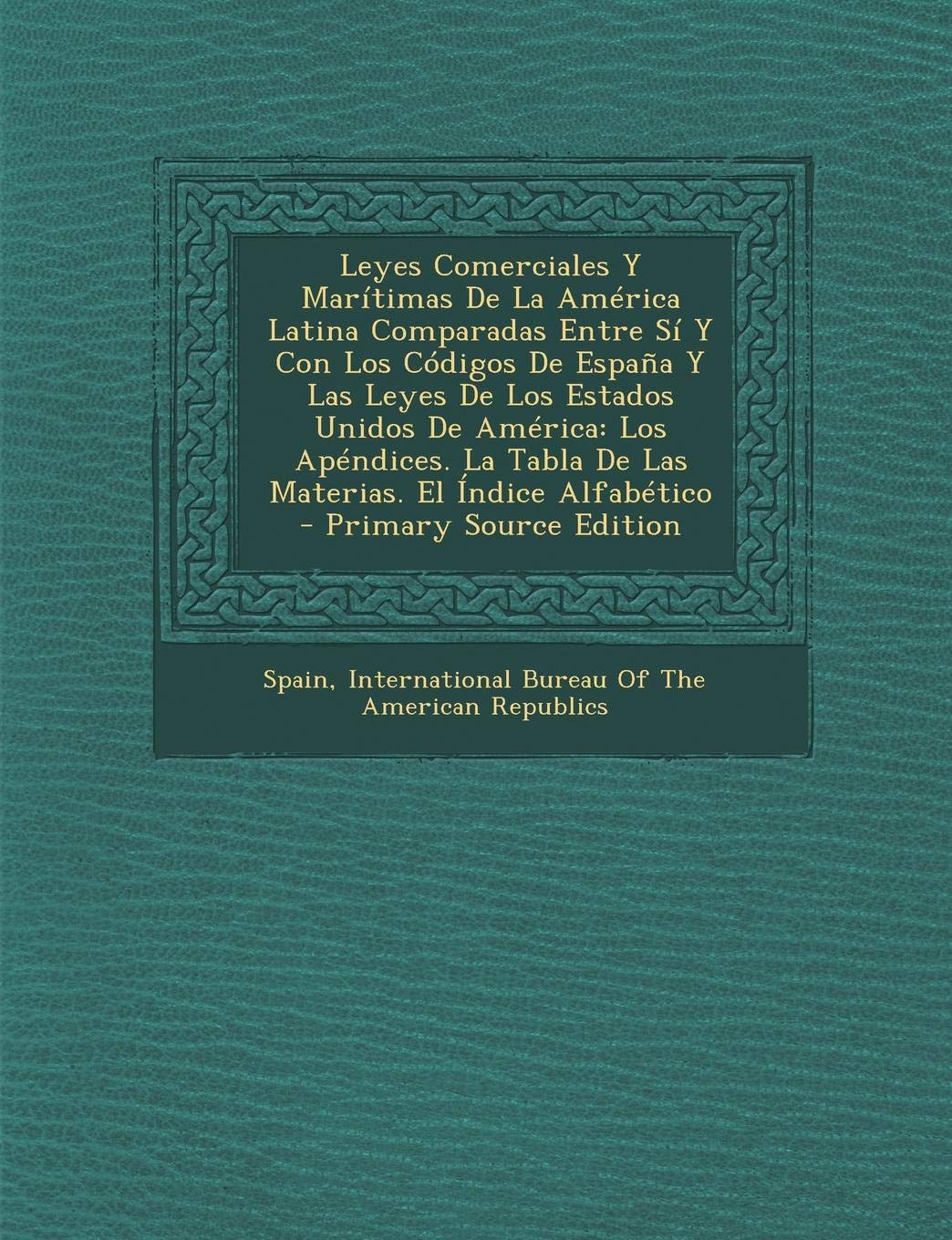 Leyes Comerciales y Maritimas de La America Latina Comparadas Entre Si y Con Los Codigos de Espana y Las Leyes de Los Estados Unidos de America: Los ... Tabla de Las Materias. El Indice Alfabetico Business, Finance & Career
