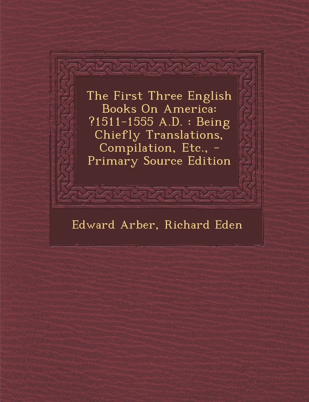 The First Three English Books on America: ?1511-1555 A.D.: Being Chiefly Translations, Compilation, Etc., - Primary Source Edition Politics & History