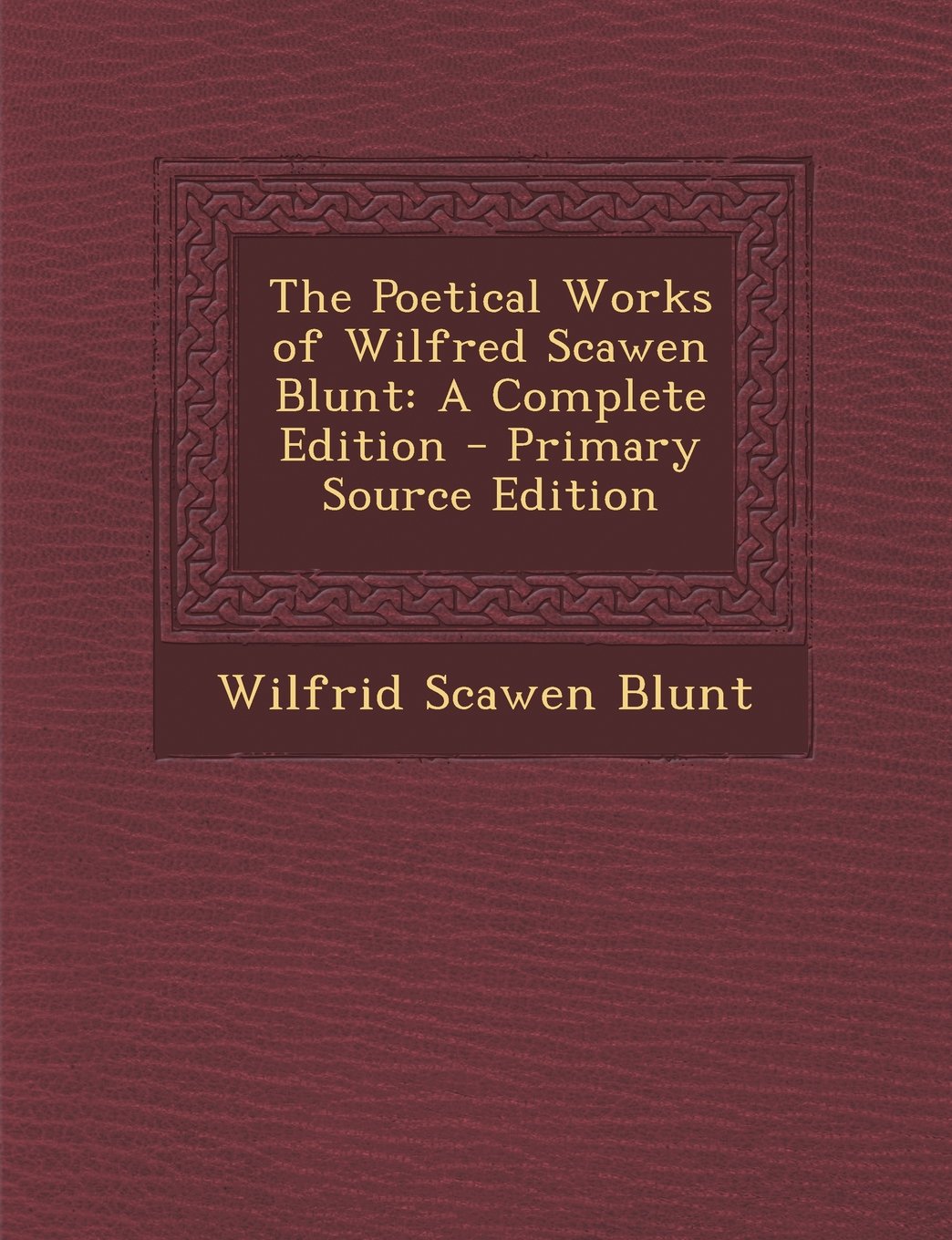 The Poetical Works of Wilfred Scawen Blunt: A Complete Edition - Primary Source Edition Contemporary literature