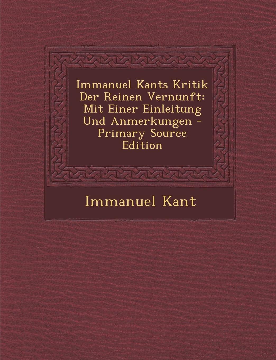 Immanuel Kants Kritik Der Reinen Vernunft: Mit Einer Einleitung Und Anmerkungen Philosophy