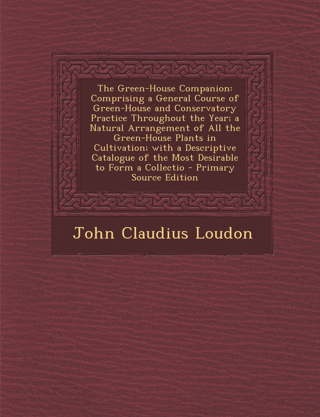 The Green-House Companion: Comprising a General Course of Green-House and Conservatory Practice Throughout the Year; A Natural Arrangement of All Hobbies & Crafts