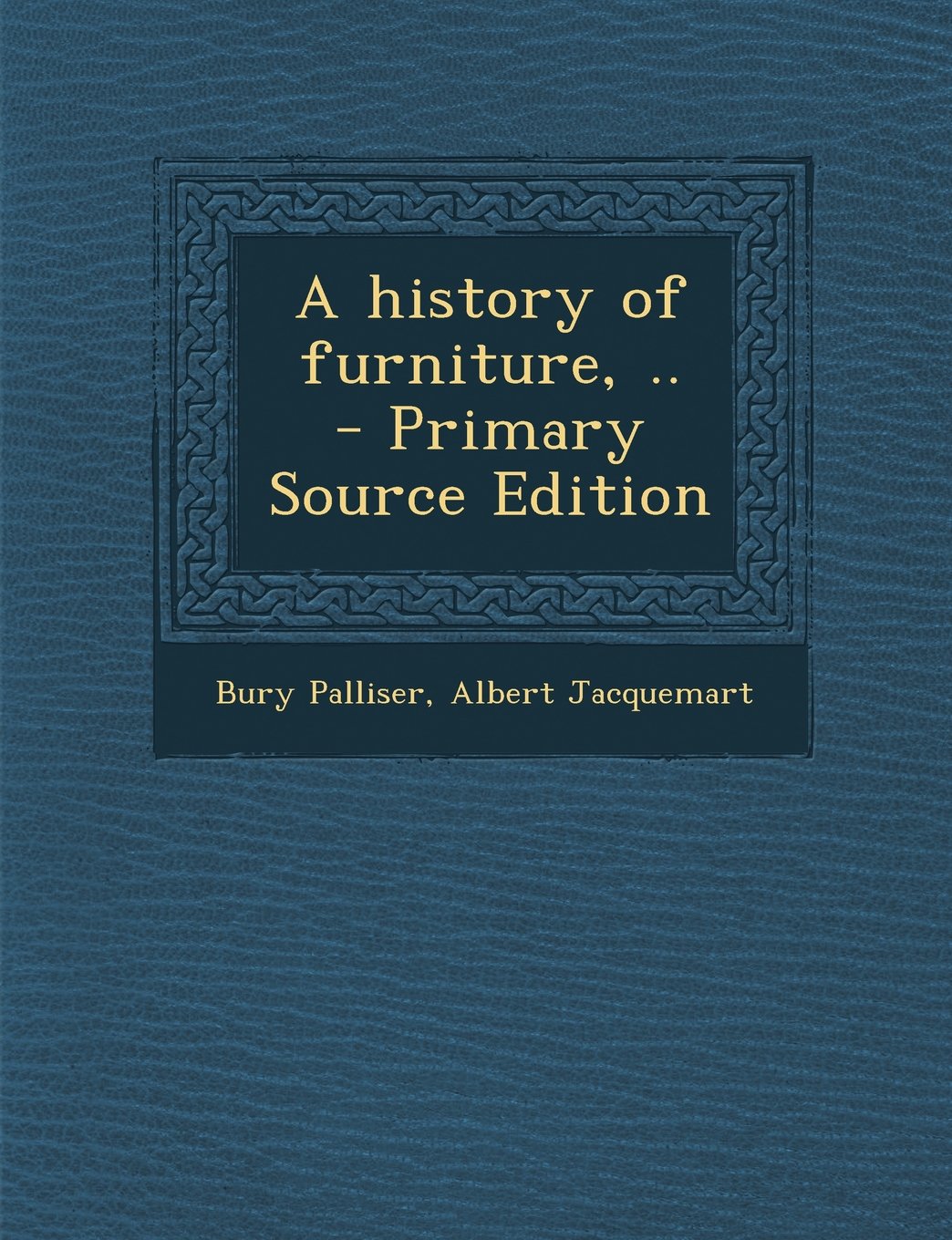 A History of Furniture, .. - Primary Source Edition Politics & History