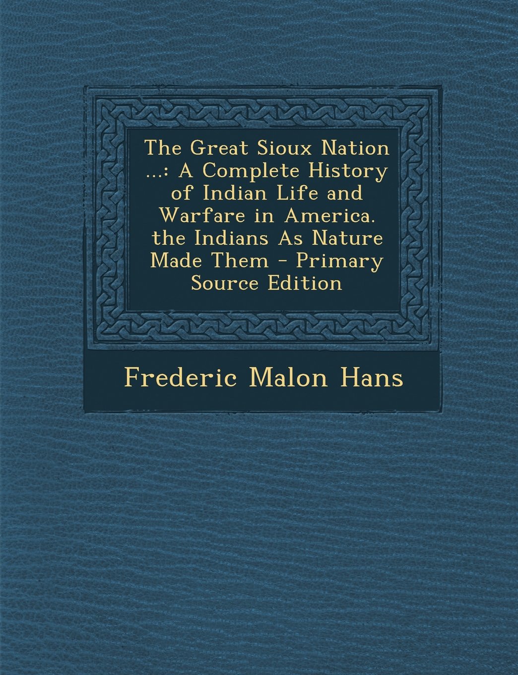The Great Sioux Nation ...: A Complete History of Indian Life and Warfare in America. the Indians As Nature Made Them Politics & History