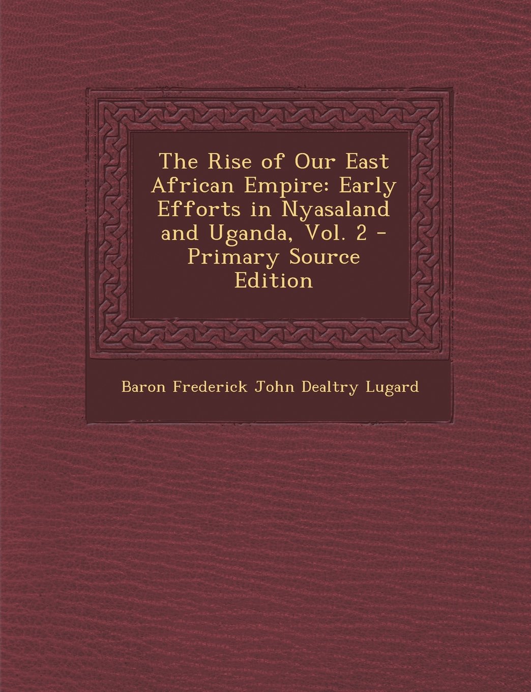 The Rise of Our East African Empire: Early Efforts in Nyasaland and Uganda, Vol. 2 - Primary Source Edition Politics & History