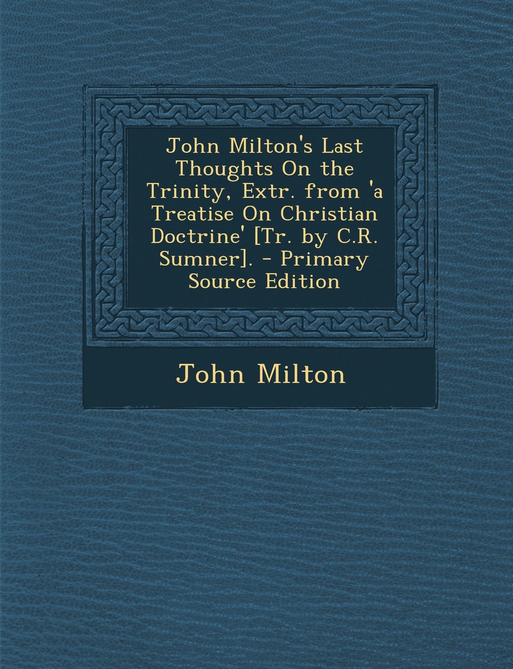 John Milton's Last Thoughts On the Trinity, Extr. from 'a Treatise On Christian Doctrine' . Politics & History