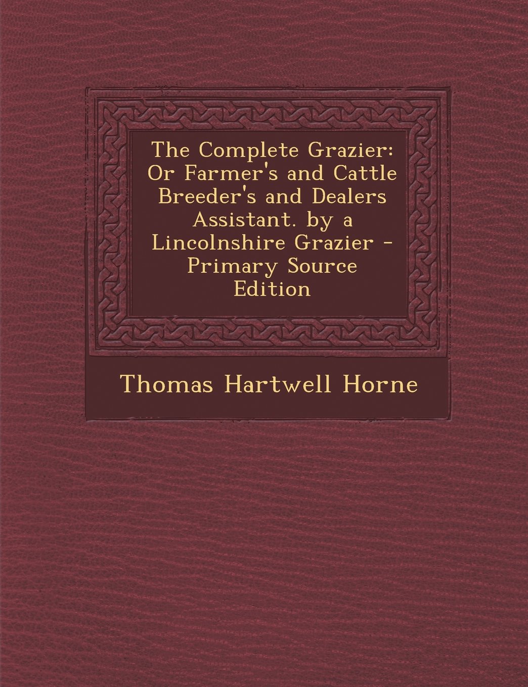 The Complete Grazier: Or Farmer's and Cattle Breeder's and Dealers Assistant. by a Lincolnshire Grazier - Primary Source Edition Business, Finance & Career