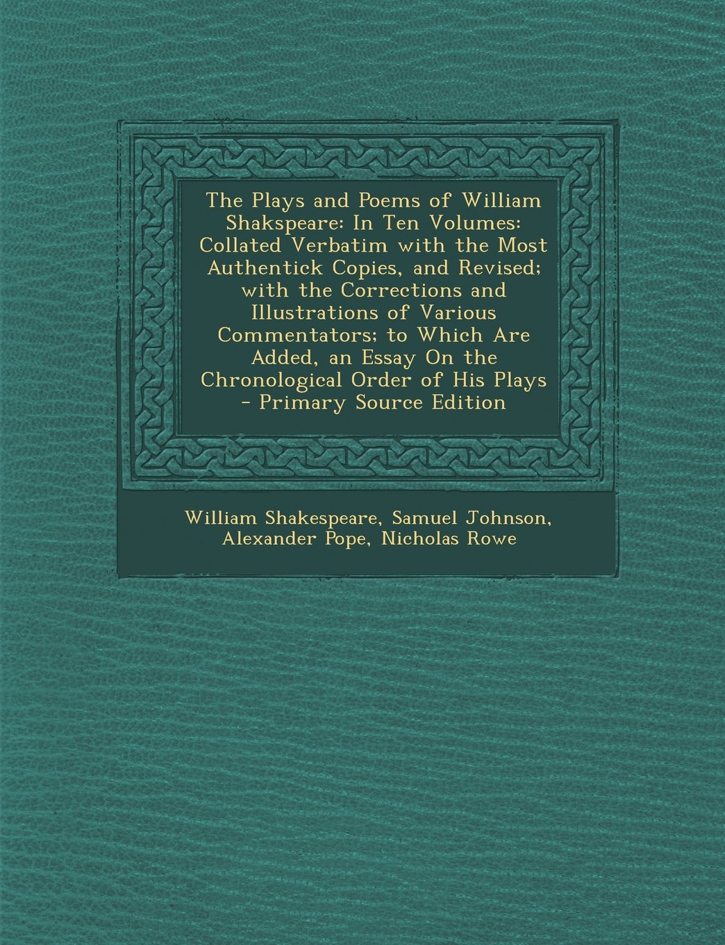 The Plays and Poems of William Shakspeare: In Ten Volumes: Collated Verbatim with the Most Authentick Copies, and Revised; with the Corrections and ... Essay On the Chronological Order of His Plays Drama