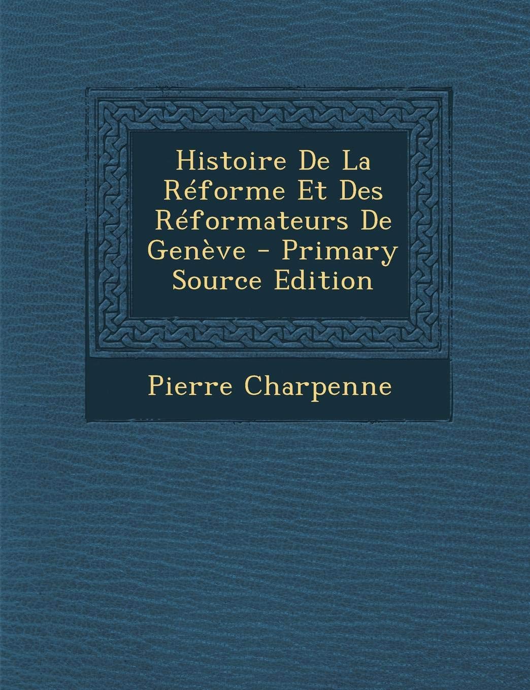 Histoire de La Reforme Et Des Reformateurs de Geneve Memories