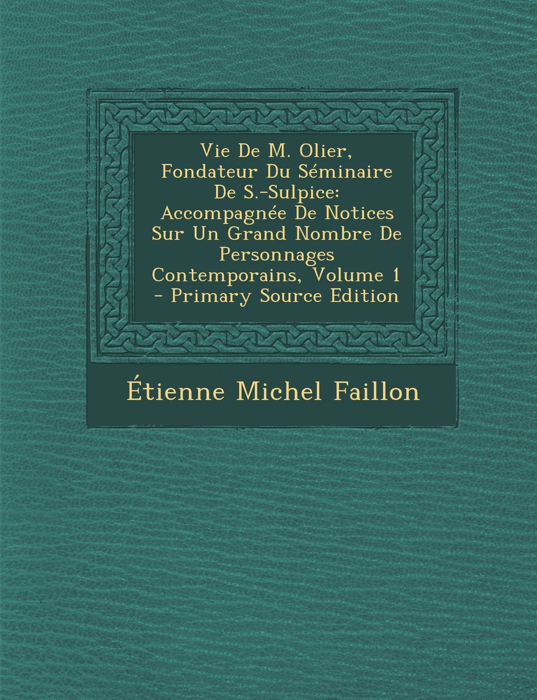 Vie de M. Olier, Fondateur Du Seminaire de S.-Sulpice: Accompagnee de Notices Sur Un Grand Nombre de Personnages Contemporains, Volume 1 - Primary Sou Politics & History