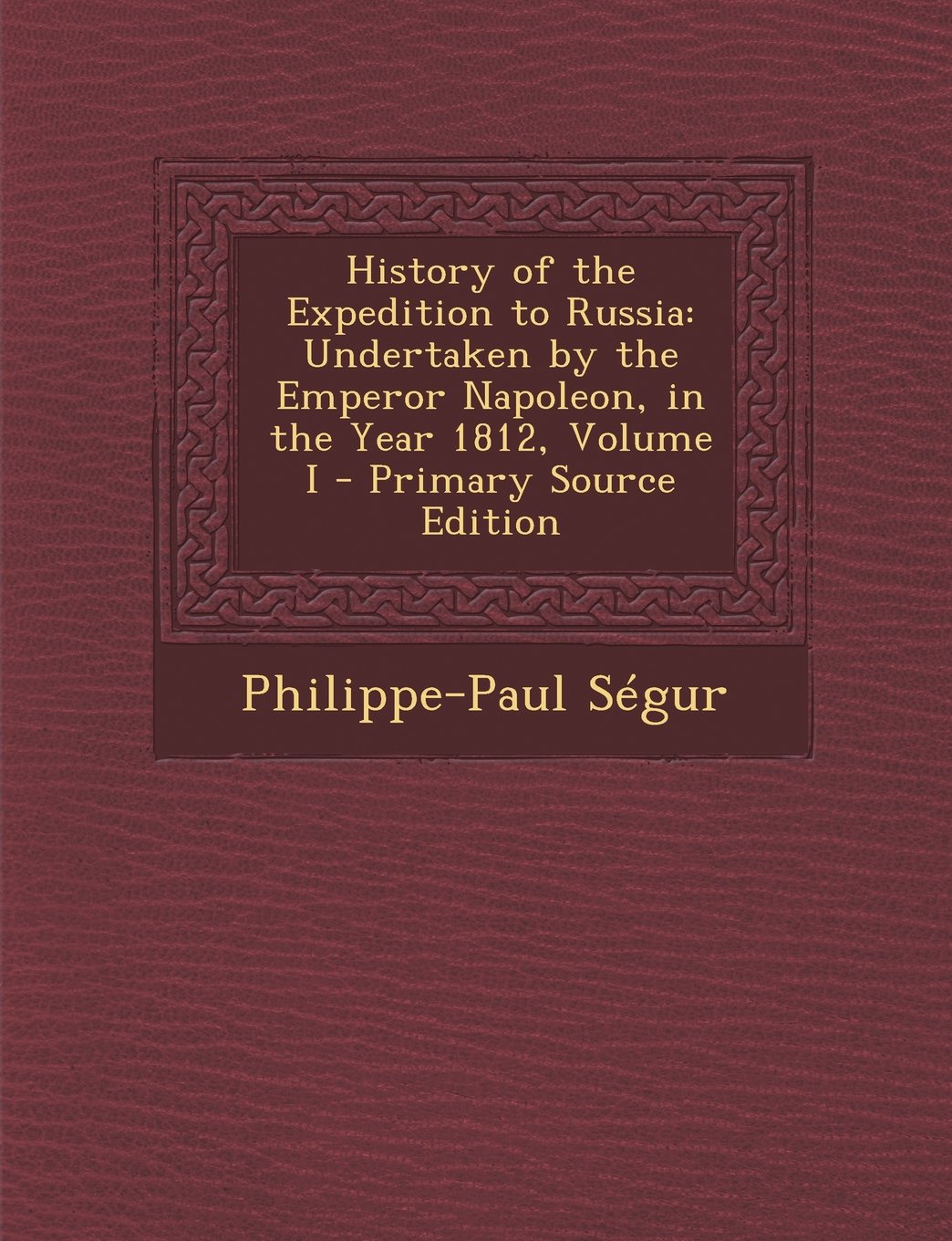 History of the Expedition to Russia: Undertaken by the Emperor Napoleon, in the Year 1812, Volume I Politics & History