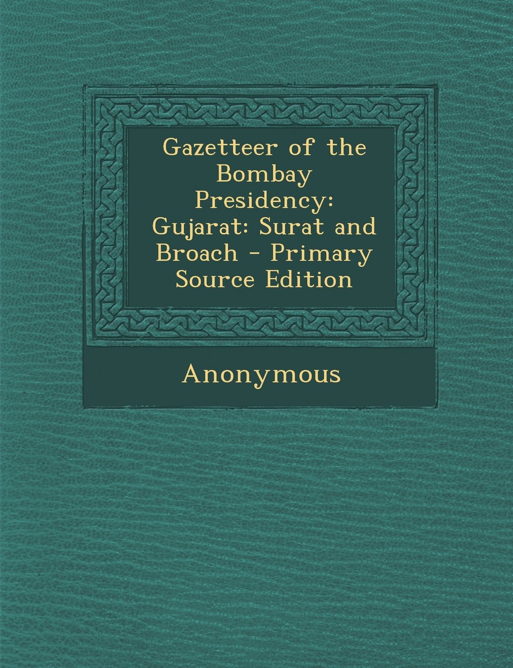 Gazetteer of the Bombay Presidency: Gujarat: Surat and Broach - Primary Source Edition Politics & History
