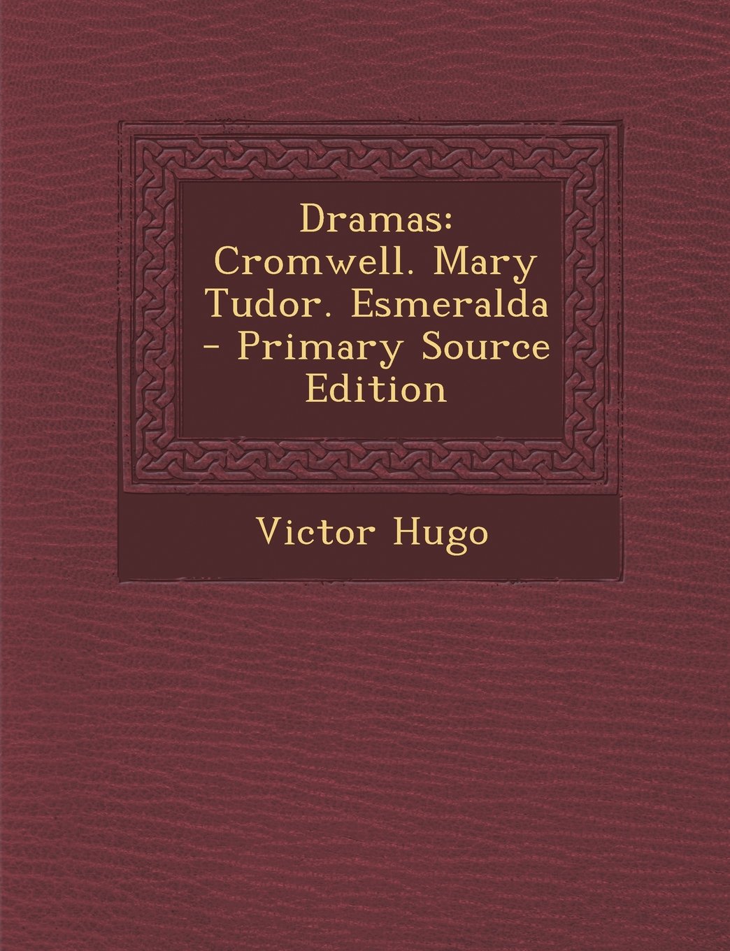 Dramas: Cromwell. Mary Tudor. Esmeralda - Primary Source Edition Politics & History