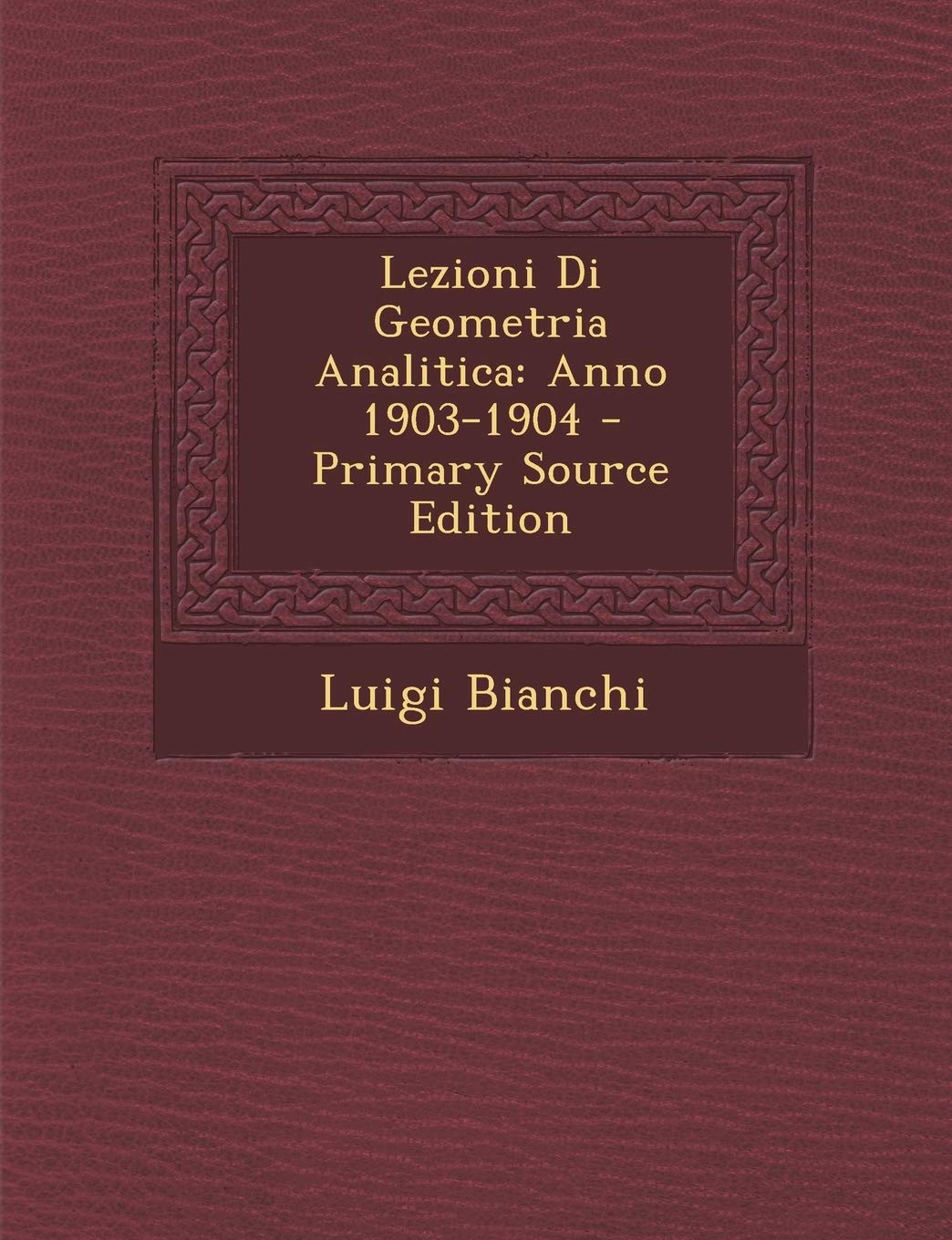 Lezioni Di Geometria Analitica: Anno 1903-1904 - Primary Source Edition Mathematics