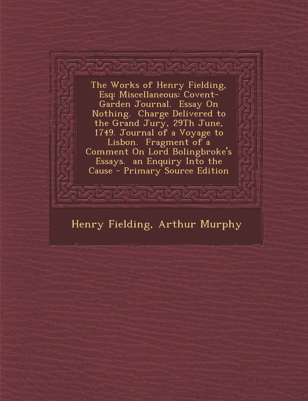 The Works of Henry Fielding, Esq: Miscellaneous: Covent-Garden Journal. Essay on Nothing. Charge Delivered to the Grand Jury, 29th June, 1749. Journal Drama
