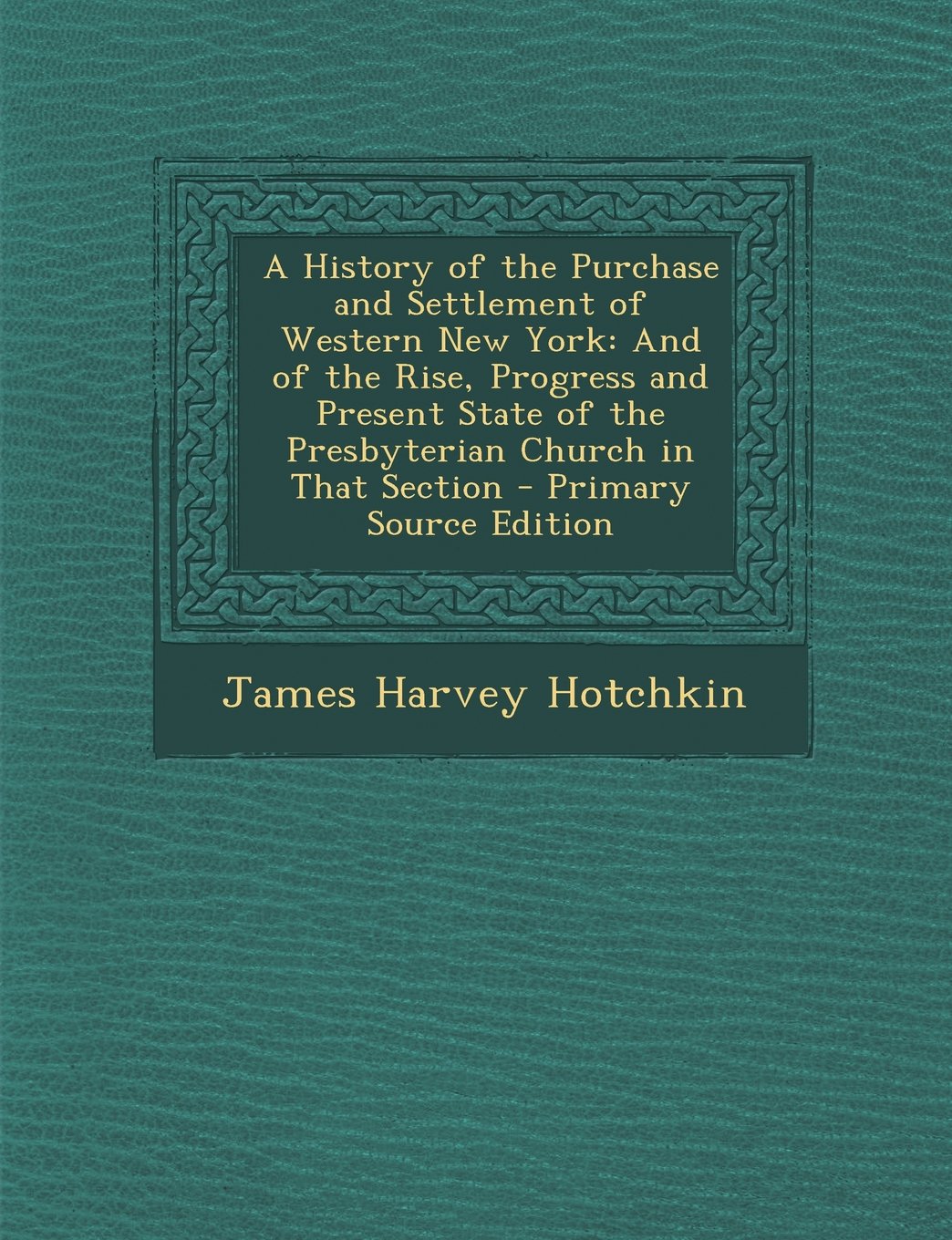 A History of the Purchase and Settlement of Western New York: And of the Rise, Progress and Present State of the Presbyterian Church in That Section Politics & History