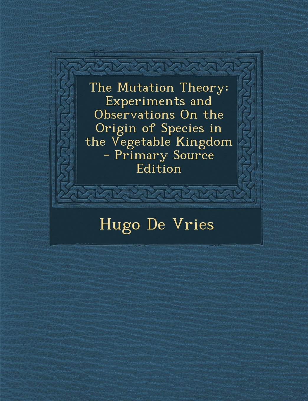 The Mutation Theory: Experiments and Observations On the Origin of Species in the Vegetable Kingdom Mathematics