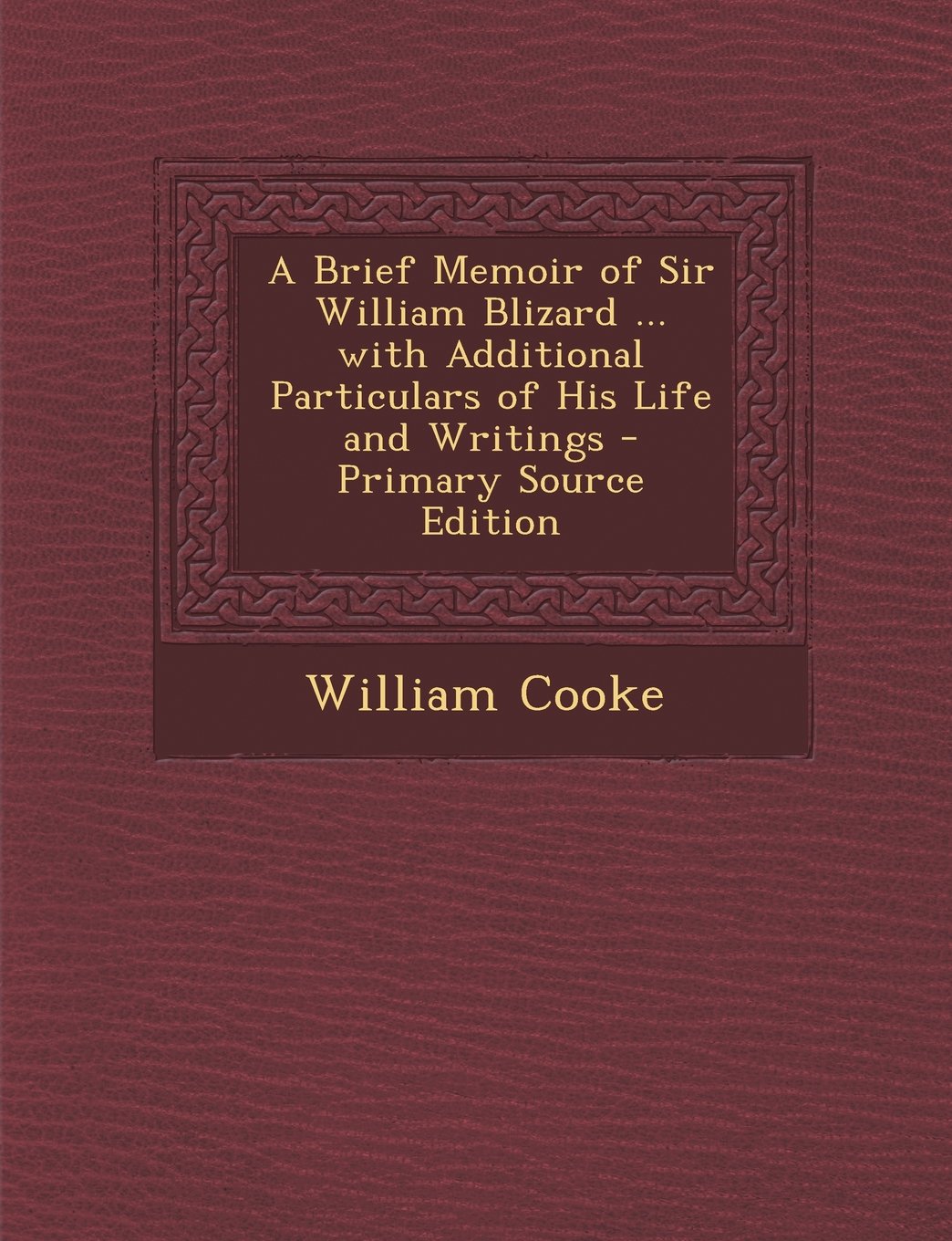 A Brief Memoir of Sir William Blizard ... with Additional Particulars of His Life and Writings - Primary Source Edition Politics & History