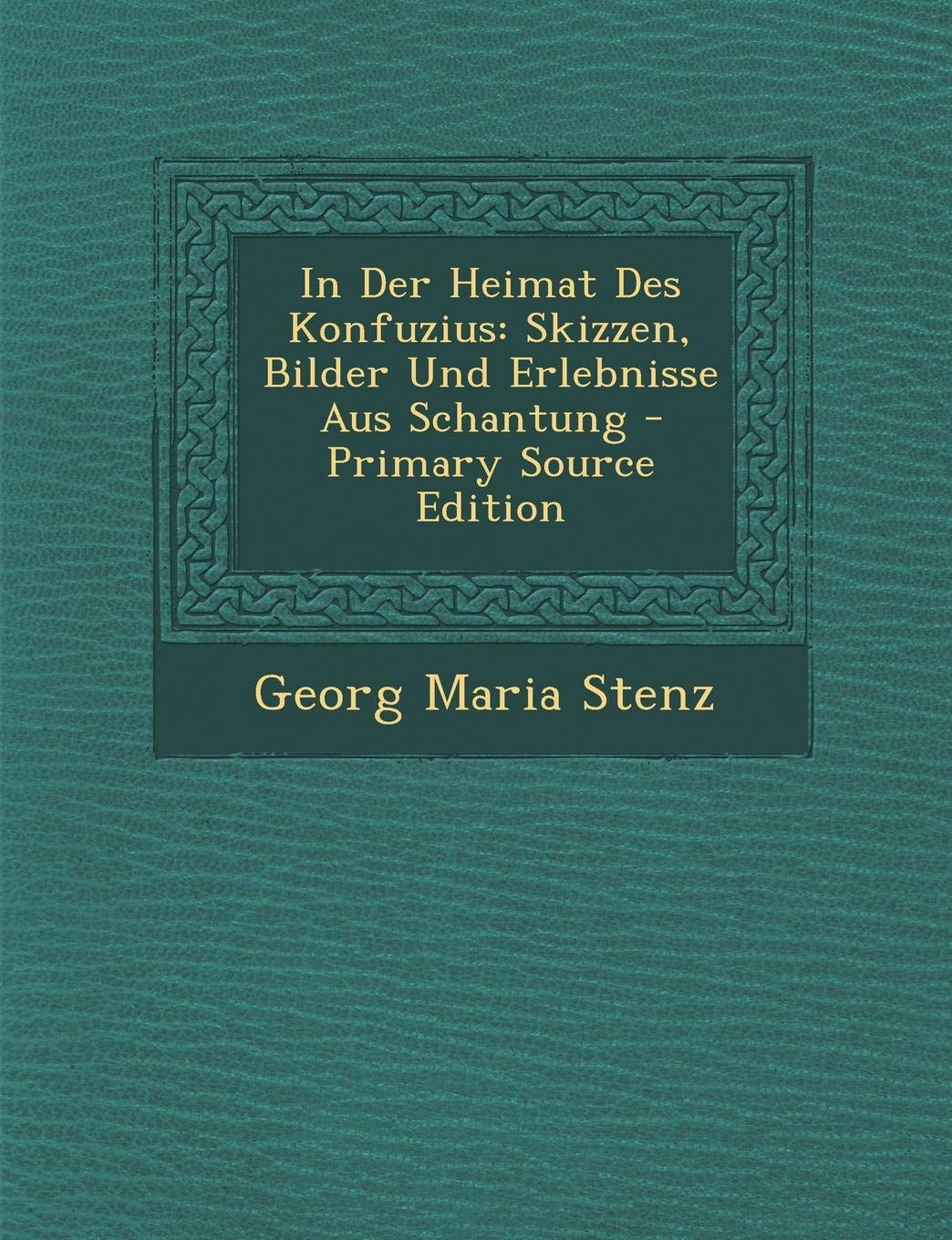 In Der Heimat Des Konfuzius: Skizzen, Bilder Und Erlebnisse Aus Schantung - Primary Source Edition Memories