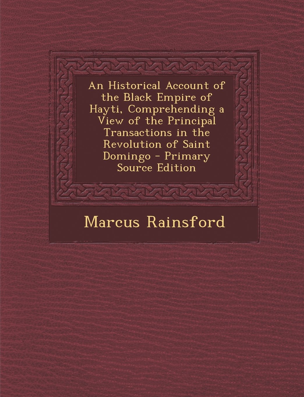 An Historical Account of the Black Empire of Hayti, Comprehending a View of the Principal Transactions in the Revolution of Saint Domingo Politics & History