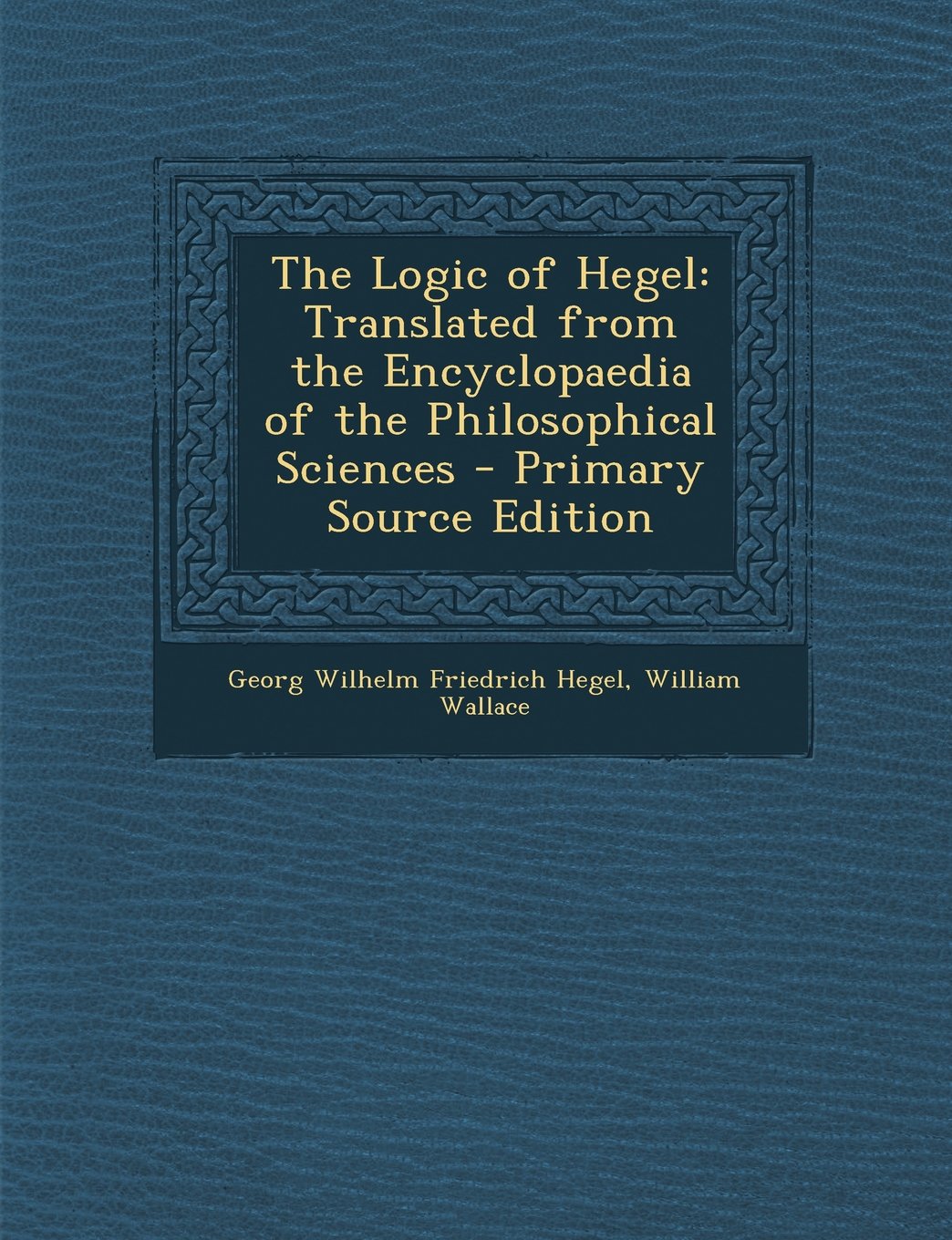The Logic of Hegel: Translated from the Encyclopaedia of the Philosophical Sciences - Primary Source Edition Philosophy