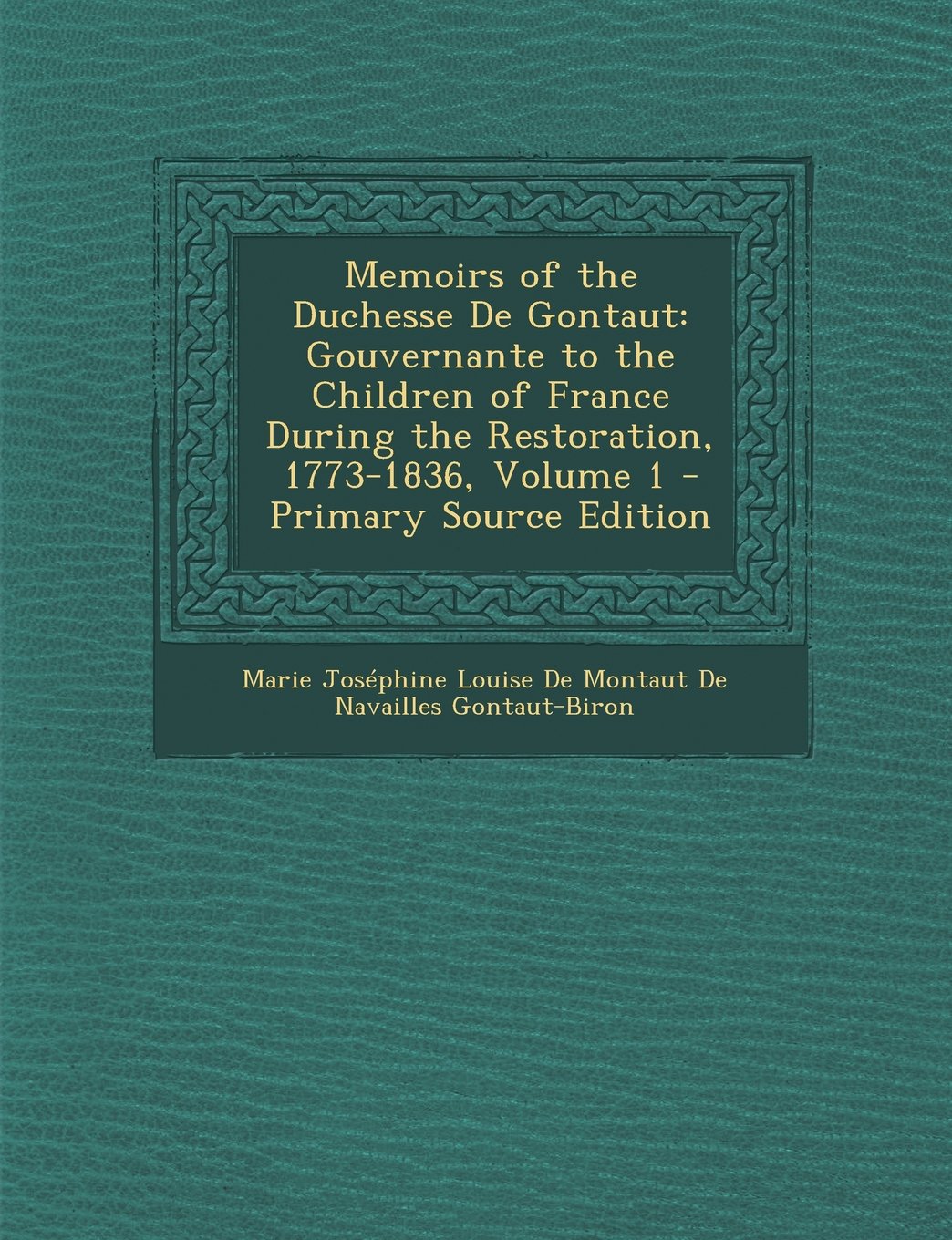 Memoirs of the Duchesse de Gontaut: Gouvernante to the Children of France During the Restoration, 1773-1836, Volume 1 - Primary Source Edition Art & Literature Books