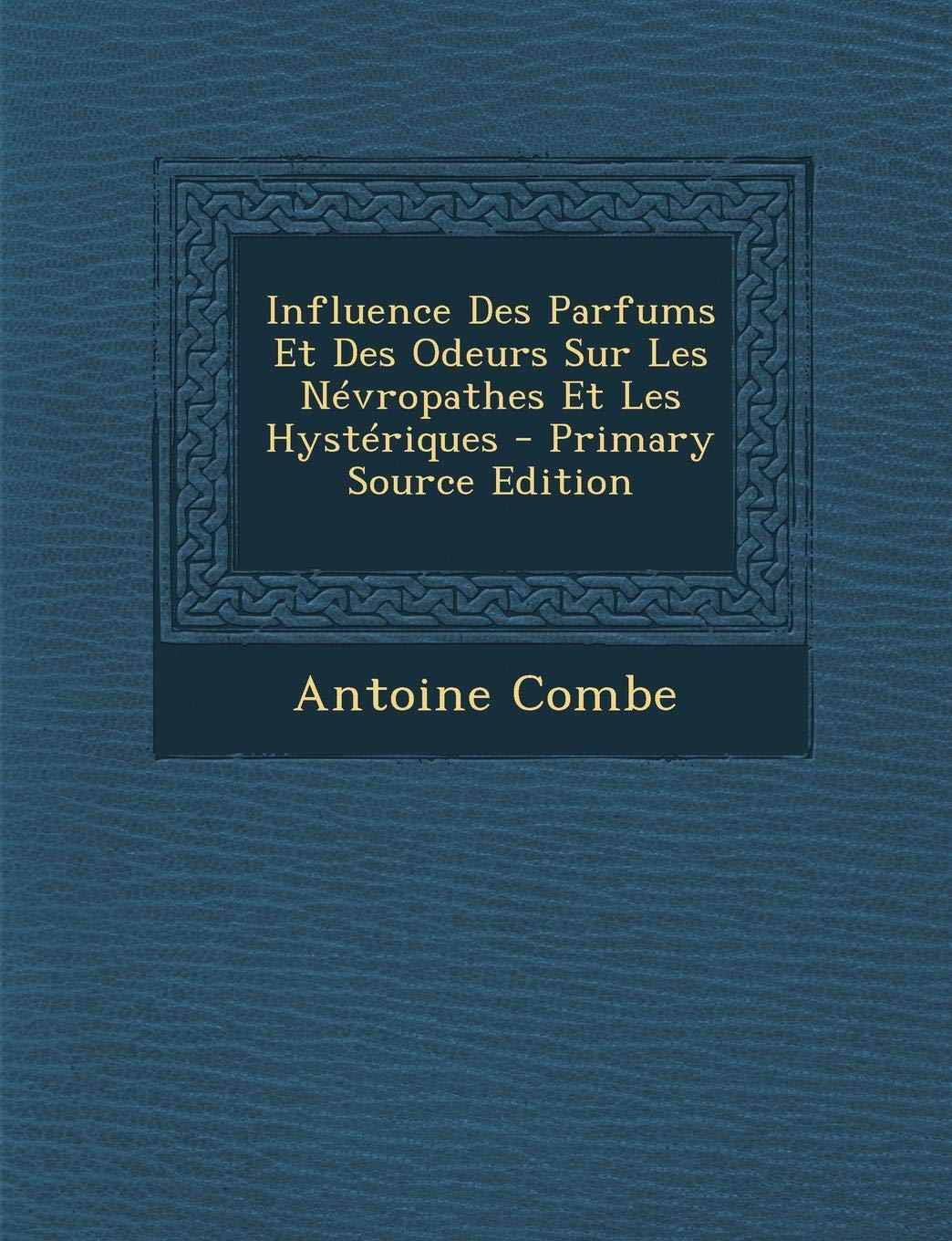 Influence Des Parfums Et Des Odeurs Sur Les Nevropathes Et Les Hysteriques - Primary Source Edition Medicine