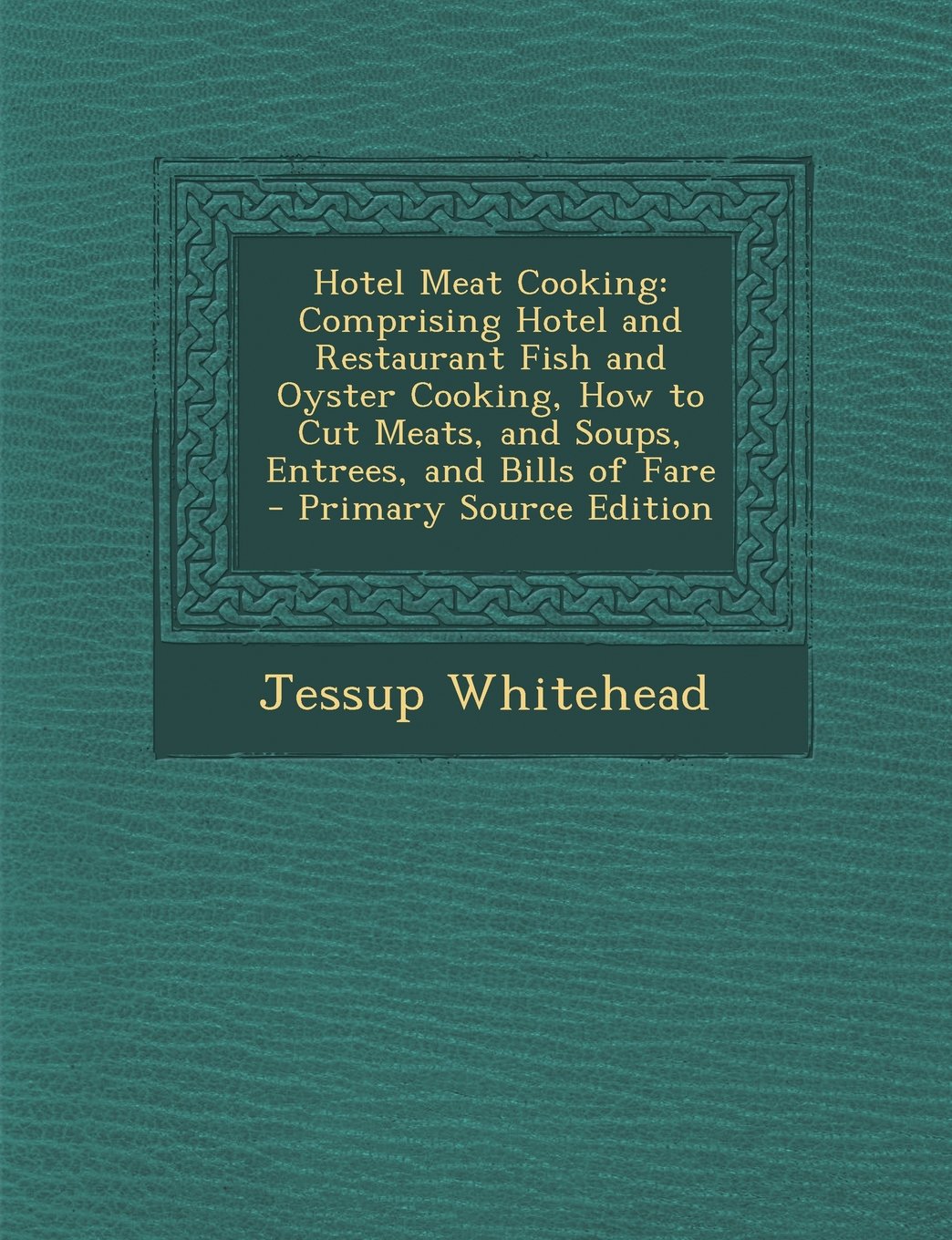 Hotel Meat Cooking: Comprising Hotel and Restaurant Fish and Oyster Cooking, How to Cut Meats, and Soups, Entrees, and Bills of Fare Business, Finance & Career