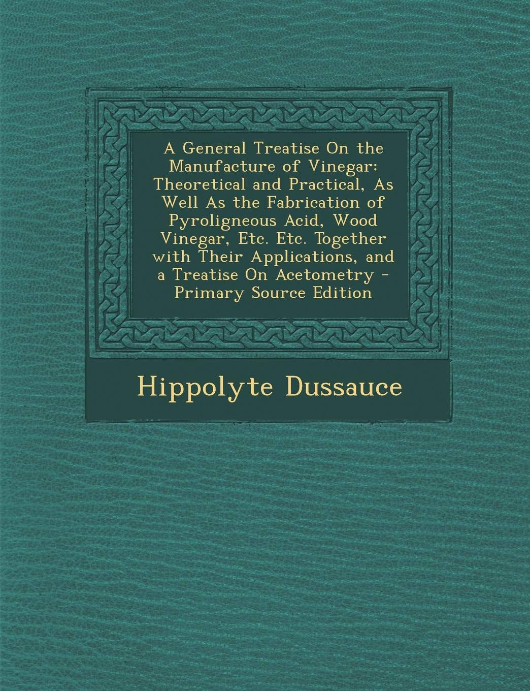A General Treatise on the Manufacture of Vinegar: Theoretical and Practical, as Well as the Fabrication of Pyroligneous Acid, Wood Vinegar, Etc. Etc Contemporary literature Books