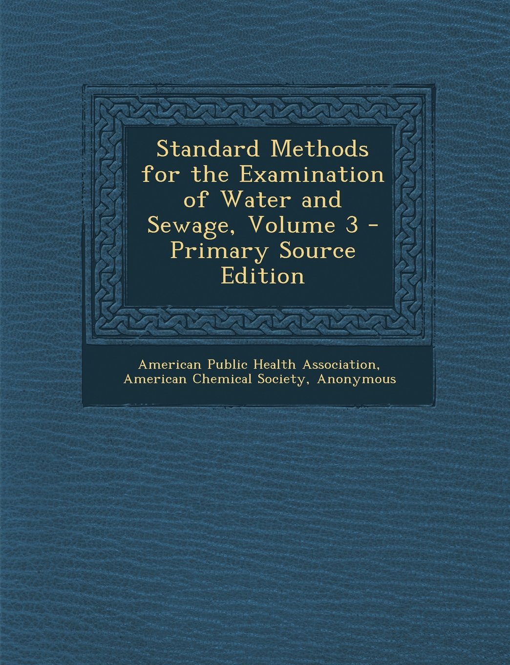 Standard Methods for the Examination of Water and Sewage, Volume 3 - Primary Source Edition Business & Technology