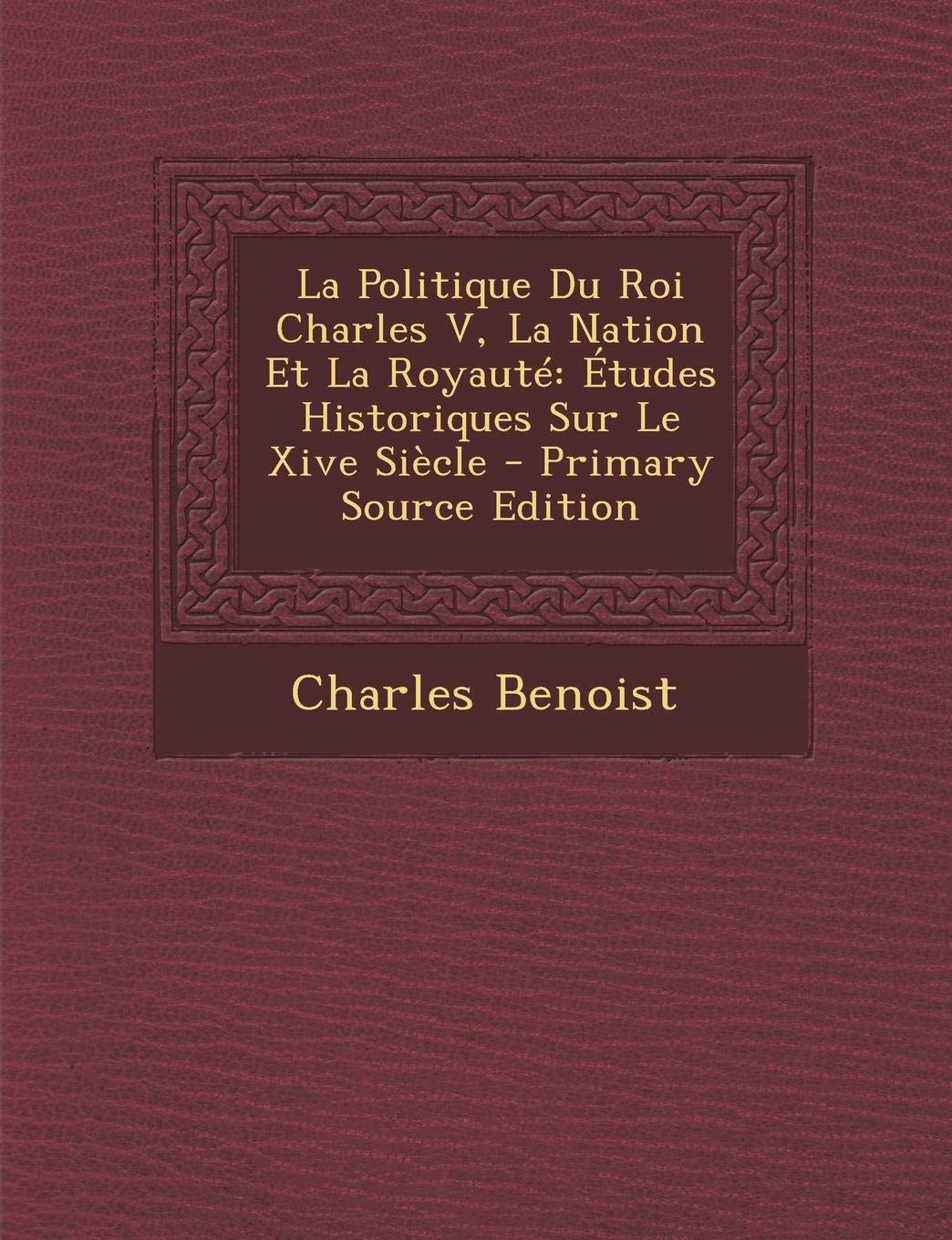 La Politique Du Roi Charles V, La Nation Et La Royaute: Etudes Historiques Sur Le Xive Siecle Politics & History