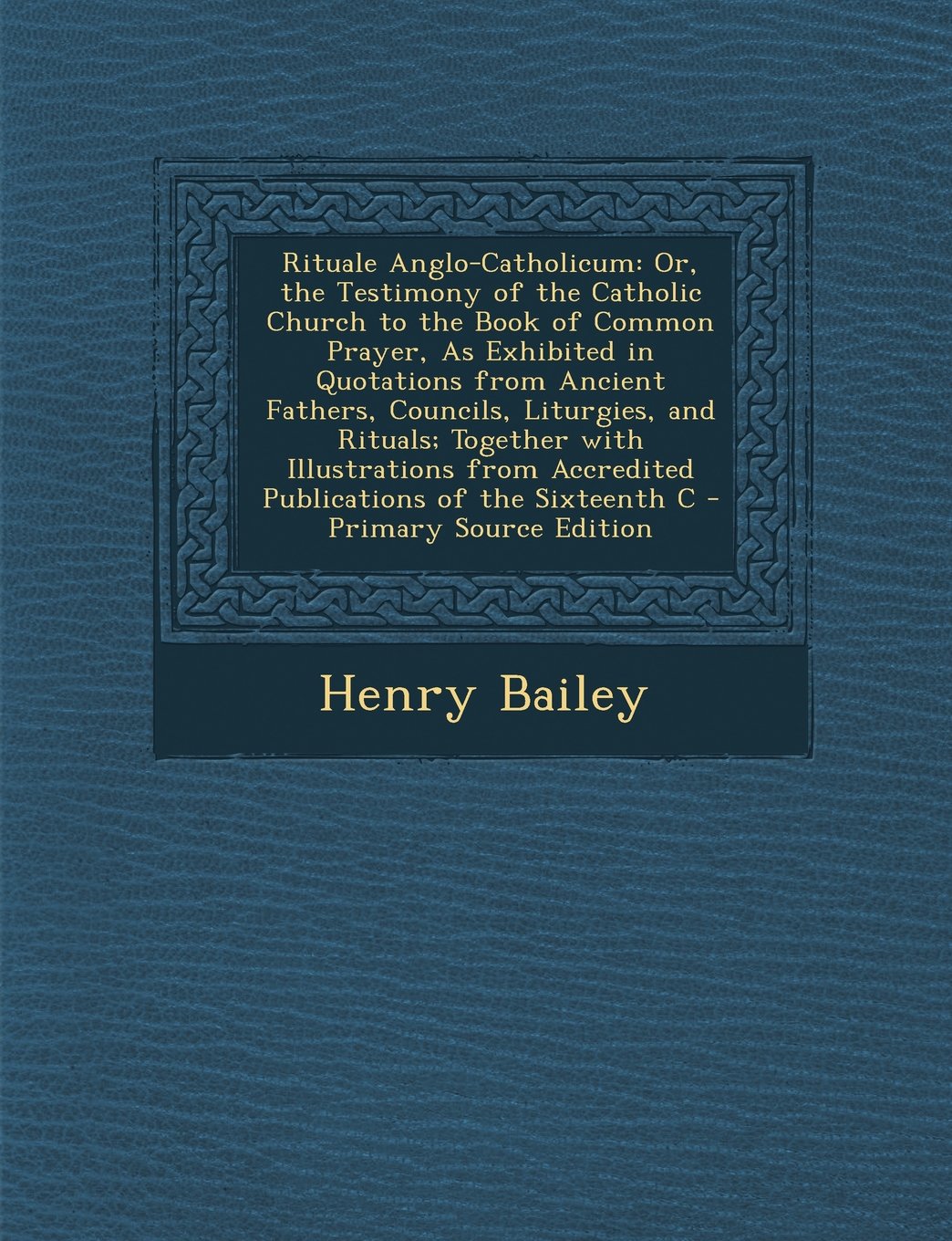 Rituale Anglo-Catholicum: Or, the Testimony of the Catholic Church to the Book of Common Prayer, as Exhibited in Quotations from Ancient Fathers Politics & History