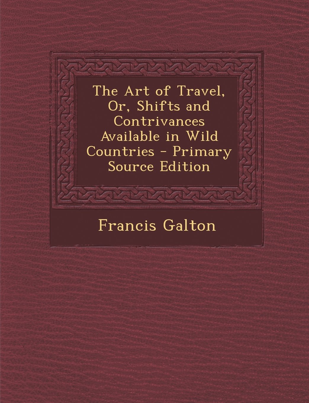 The Art of Travel, Or, Shifts and Contrivances Available in Wild Countries - Primary Source Edition Politics & History