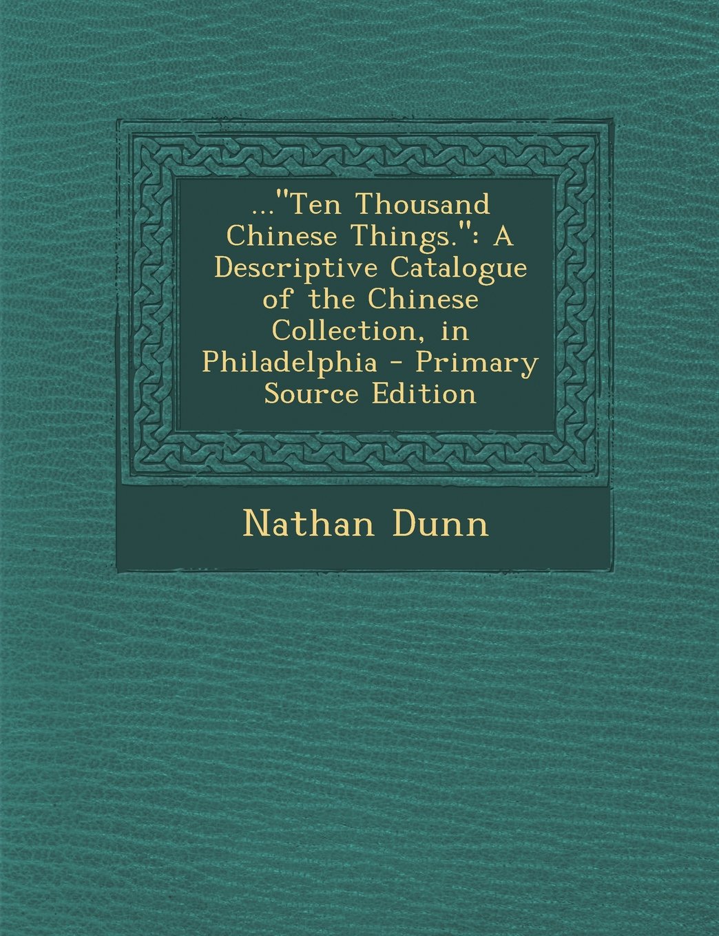 ..."Ten Thousand Chinese Things.": A Descriptive Catalogue of the Chinese Collection, in Philadelphia Contemporary literature