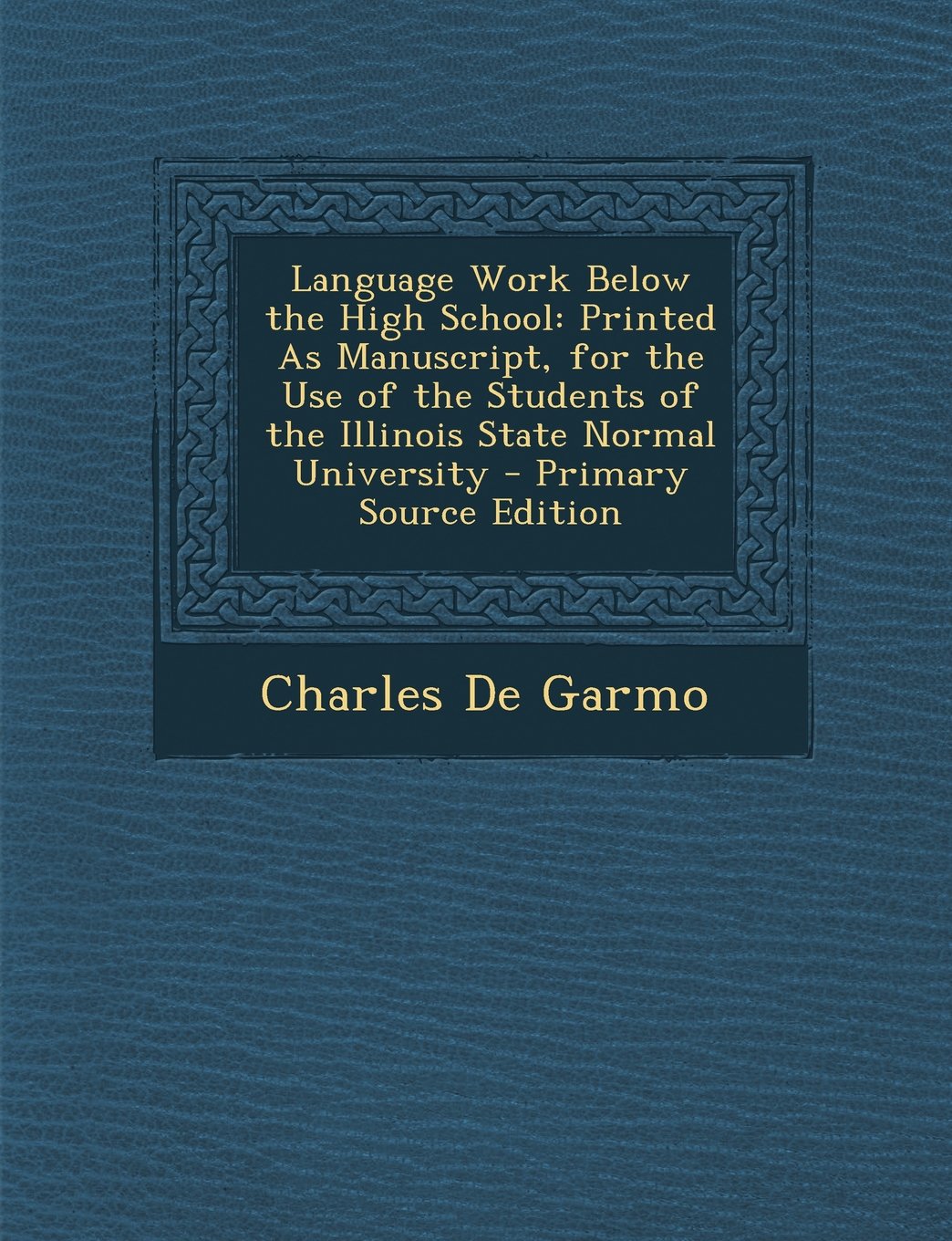 Language Work Below the High School: Printed as Manuscript, for the Use of the Students of the Illinois State Normal University - Primary Source Editi Foreign Languages ​​& Dictionaries