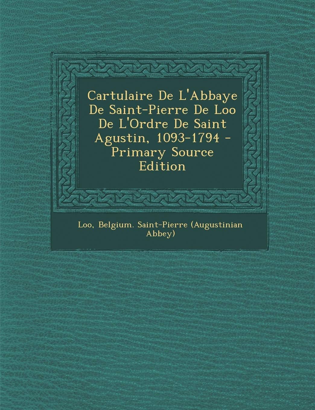 Cartulaire de L'Abbaye de Saint-Pierre de Loo de L'Ordre de Saint Agustin, 1093-1794 - Primary Source Edition Politics & History