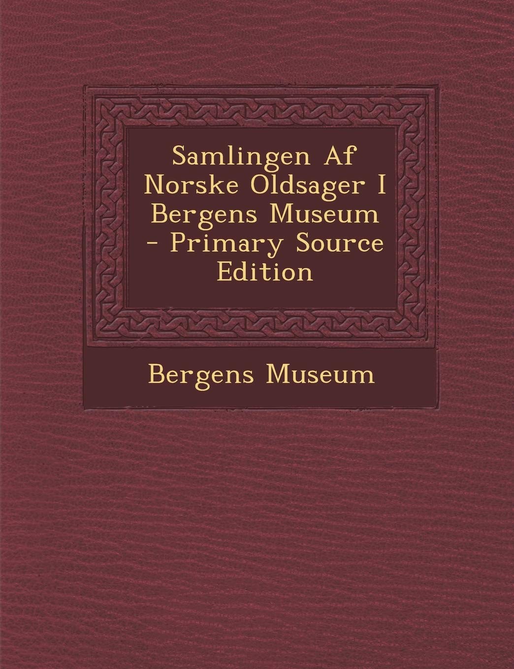 Samlingen AF Norske Oldsager I Bergens Museum - Primary Source Edition Politics & History