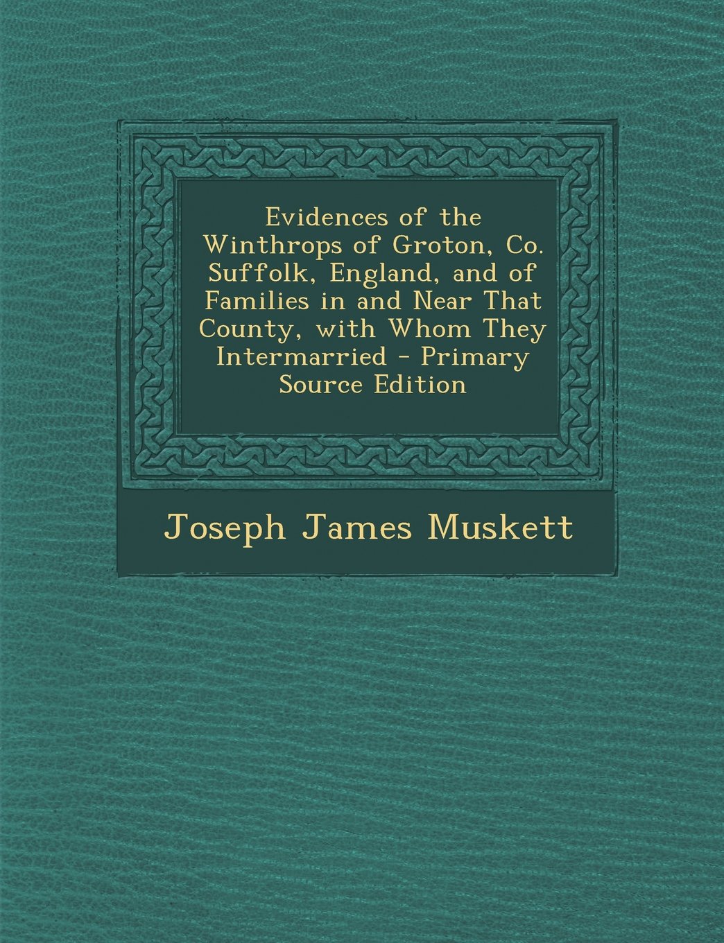 Evidences of the Winthrops of Groton, Co. Suffolk, England, and of Families in and Near That County, with Whom They Intermarried Reference Books