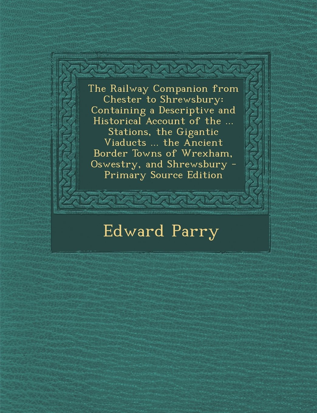 The Railway Companion from Chester to Shrewsbury: Containing a Descriptive and Historical Account of the ... Stations, the Gigantic Viaducts ... the Ancient Border Towns of Wrexham, Oswestry, and Shrewsbury Contemporary literature Books