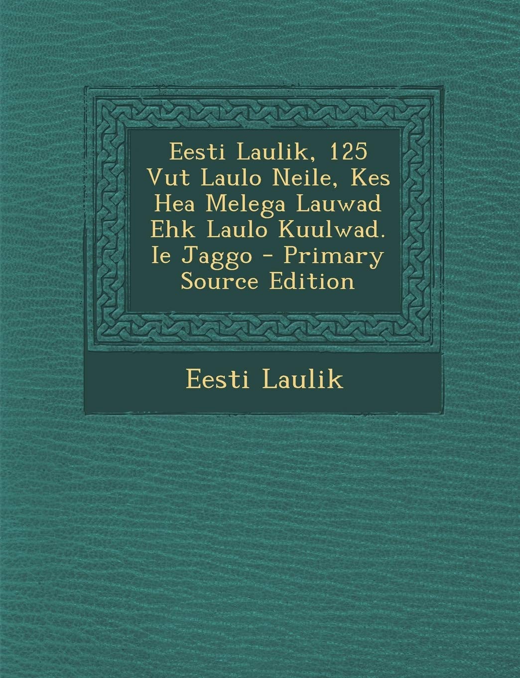 Eesti Laulik, 125 Vut Laulo Neile, Kes Hea Melega Lauwad Ehk Laulo Kuulwad. Ie Jaggo - Primary Source Edition Politics & History