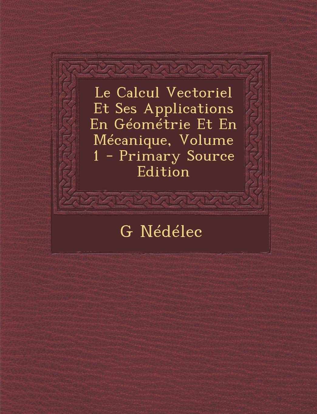 Le Calcul Vectoriel Et Ses Applications En Geometrie Et En Mecanique, Volume 1 - Primary Source Edition Mathematics