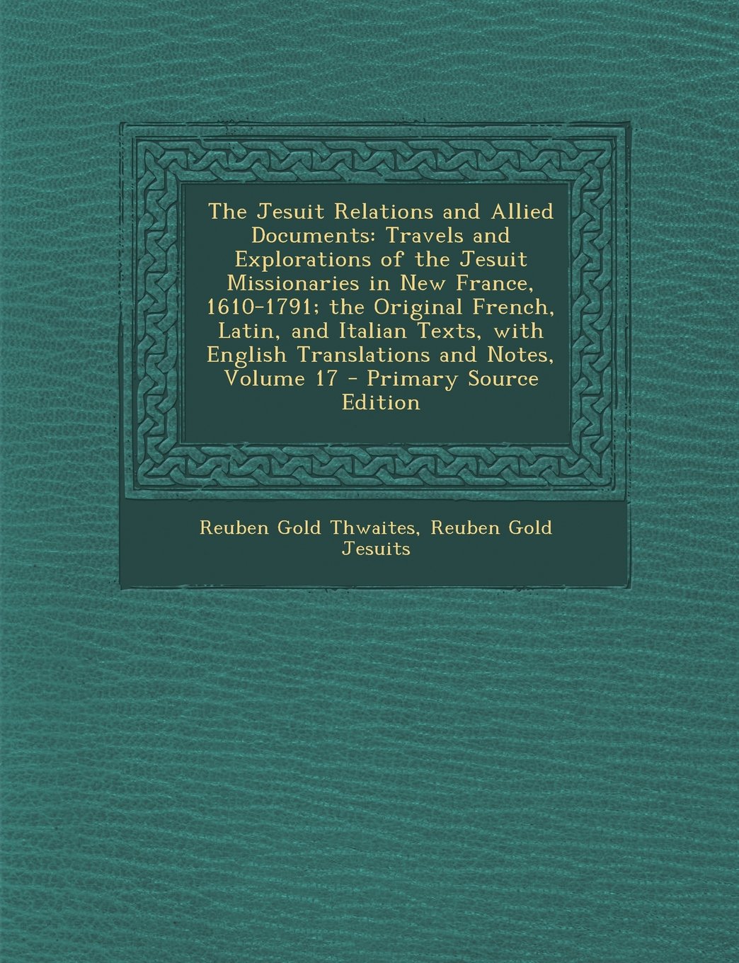 The Jesuit Relations and Allied Documents: Travels and Explorations of the Jesuit Missionaries in New France, 1610-1791; The Original French, Latin, a Contemporary literature Books