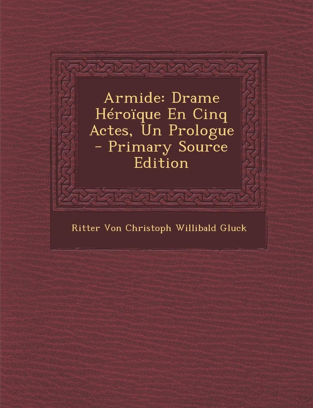 Armide: Drame Heroique En Cinq Actes, Un Prologue - Primary Source Edition Arts & Music