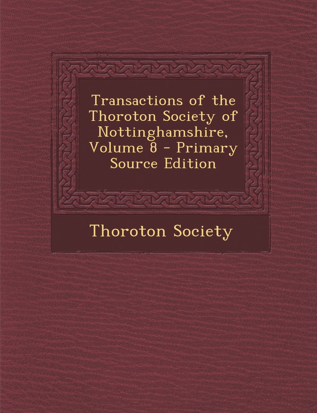 Transactions of the Thoroton Society of Nottinghamshire, Volume 8 - Primary Source Edition Politics & History