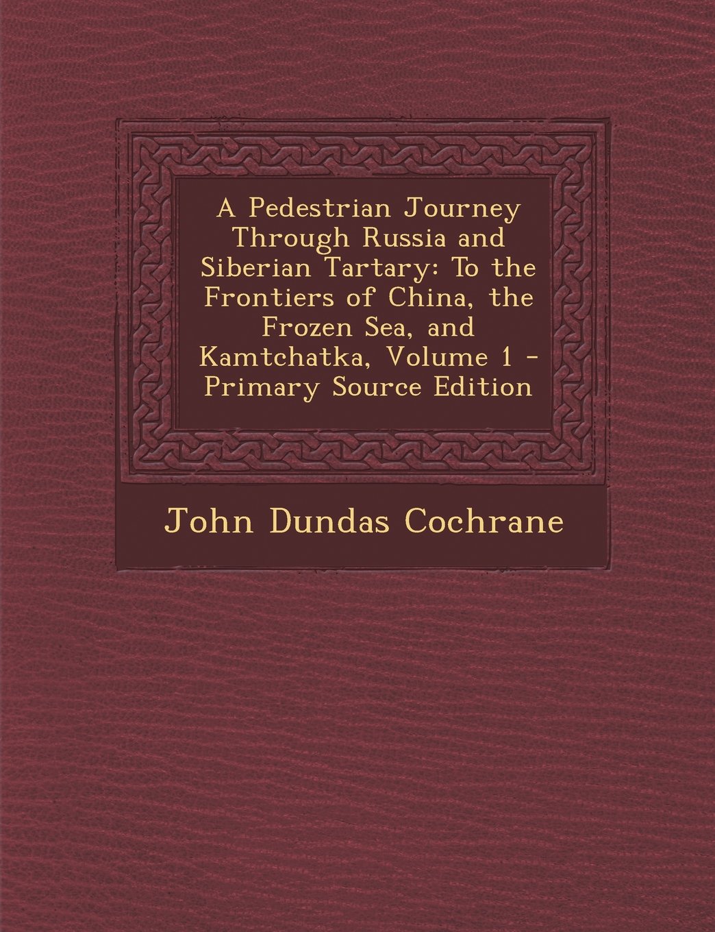 A Pedestrian Journey Through Russia and Siberian Tartary: To the Frontiers of China, the Frozen Sea, and Kamtchatka, Volume 1 Politics & History