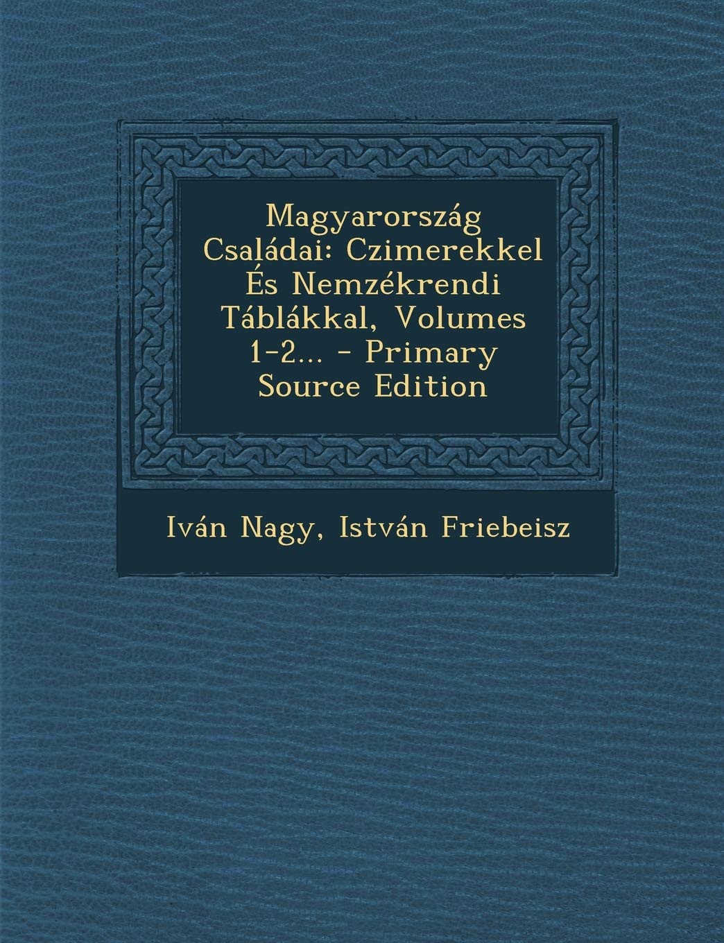 Magyarorszag Csaladai: Czimerekkel Es Nemzekrendi Tablakkal, Volumes 1-2... - Primary Source Edition Politics & History