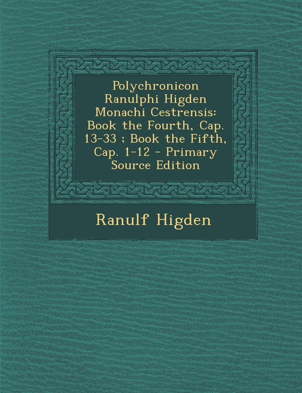 Polychronicon Ranulphi Higden Monachi Cestrensis: Book the Fourth, Cap. 13-33; Book the Fifth, Cap. 1-12 - Primary Source Edition Politics & History